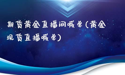 期货黄金直播间喊单(黄金现货直播喊单)_https://cj.lansai.wang_财经问答_第1张