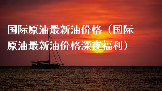 国际原油最新油价格（国际原油最新油价格深夜福利）_https://cj.lansai.wang_财经问答_第1张