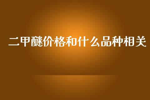 二甲醚价格和什么品种相关_https://cj.lansai.wang_会计问答_第1张