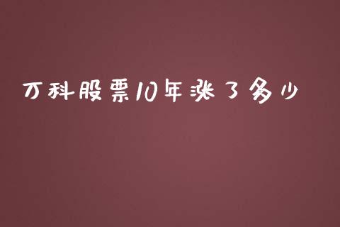 万科股票10年涨了多少_https://cj.lansai.wang_财经百问_第1张