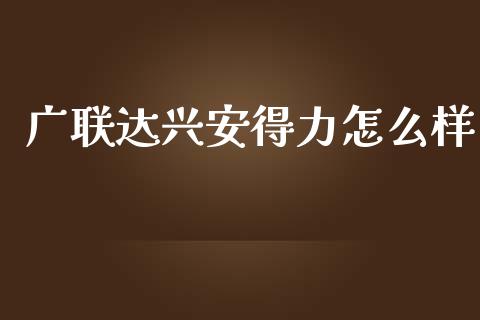 广联达兴安得力怎么样_https://cj.lansai.wang_财经百问_第1张