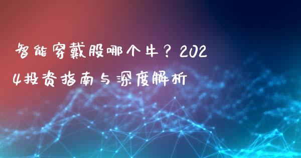 智能穿戴股哪个牛？2024投资指南与深度解析_https://cj.lansai.wang_股市问答_第1张