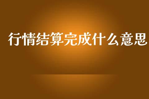 行情结算完成什么意思_https://cj.lansai.wang_期货问答_第1张