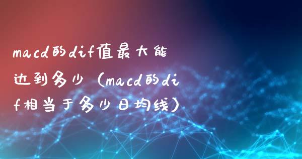 macd的dif值最大能达到多少（macd的dif相当于多少日均线）_https://cj.lansai.wang_期货问答_第1张