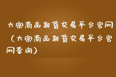 大宗商品期货交易平台官网（大宗商品期货交易平台官网查询）_https://cj.lansai.wang_财经百问_第1张