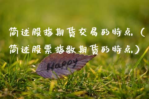 简述股指期货交易的特点（简述股票指数期货的特点）_https://cj.lansai.wang_会计问答_第1张