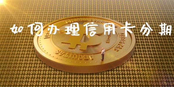 如何办理信用卡分期_https://cj.lansai.wang_股市问答_第1张