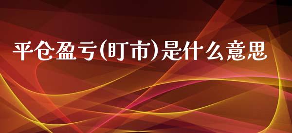 平仓盈亏(盯市)是什么意思_https://cj.lansai.wang_财经百问_第1张