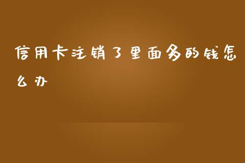 信用卡注销了里面多的钱怎么办_https://cj.lansai.wang_财经百问_第1张