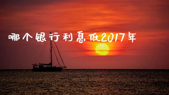 哪个银行利息低2017年_https://cj.lansai.wang_理财问答_第1张