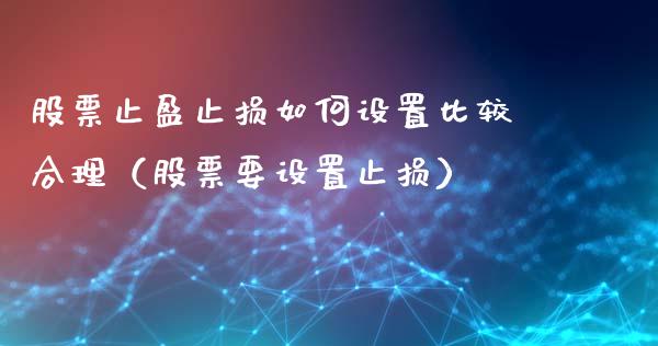 股票止盈止损如何设置比较合理（股票要设置止损）_https://cj.lansai.wang_财经百问_第1张