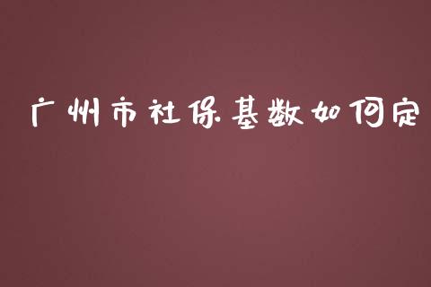 广州市社保基数如何定_https://cj.lansai.wang_股市问答_第1张