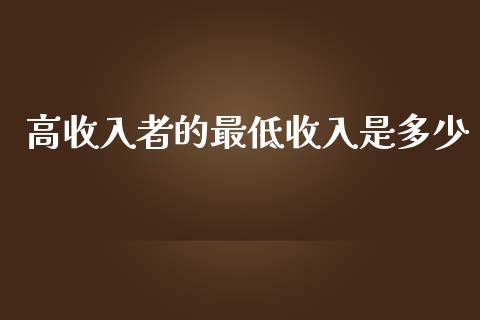 高收入者的最低收入是多少_https://cj.lansai.wang_金融问答_第1张