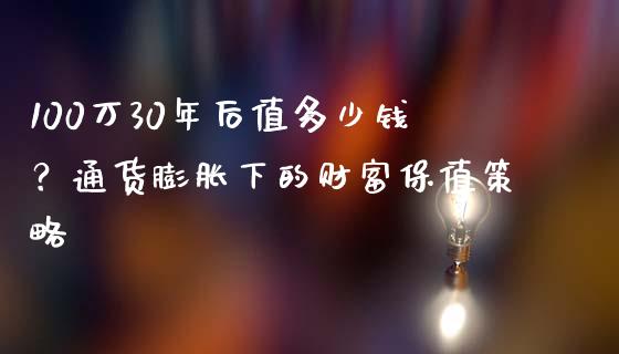 100万30年后值多少钱？通货膨胀下的财富保值策略_https://cj.lansai.wang_金融问答_第1张