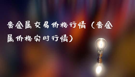 贵金属交易价格行情（贵金属价格实时行情）_https://cj.lansai.wang_股市问答_第1张