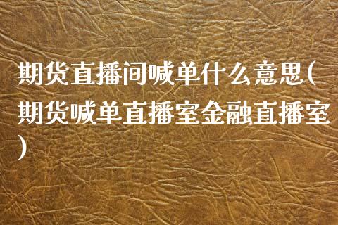 期货直播间喊单什么意思(期货喊单直播室金融直播室)_https://cj.lansai.wang_财经百问_第1张