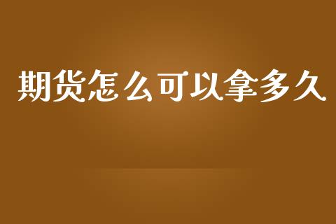 期货怎么可以拿多久_https://cj.lansai.wang_期货问答_第1张