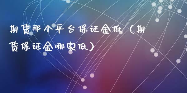 期货那个平台保证金低（期货保证金哪家低）_https://cj.lansai.wang_金融问答_第1张