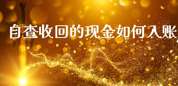 自查收回的现金如何入账_https://cj.lansai.wang_金融问答_第1张