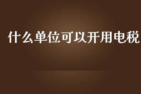 什么单位可以开用电税_https://cj.lansai.wang_会计问答_第1张