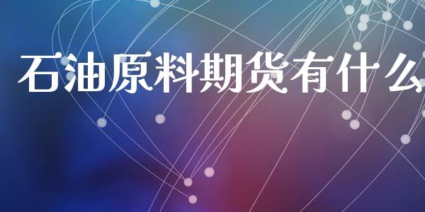 石油原料期货有什么_https://cj.lansai.wang_期货问答_第1张