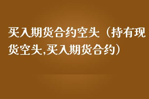 买入期货合约空头（持有现货空头,买入期货合约）_https://cj.lansai.wang_财经问答_第1张