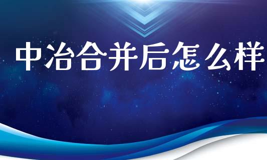 中冶合并后怎么样_https://cj.lansai.wang_股市问答_第1张