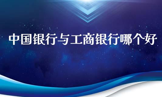 中国银行与工商银行哪个好_https://cj.lansai.wang_金融问答_第1张