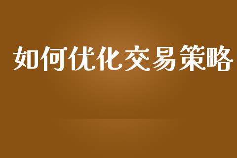 如何优化交易策略_https://cj.lansai.wang_财经问答_第1张