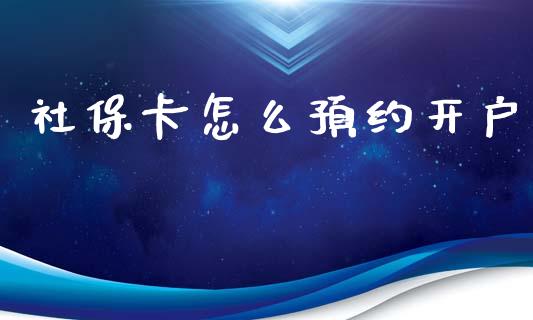 社保卡怎么预约开户_https://cj.lansai.wang_保险问答_第1张