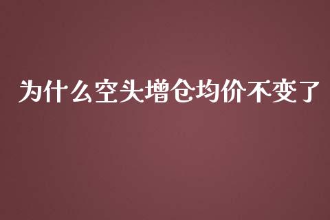 为什么空头增仓均价不变了_https://cj.lansai.wang_理财问答_第1张