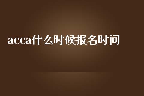 acca什么时候报名时间_https://cj.lansai.wang_会计问答_第1张