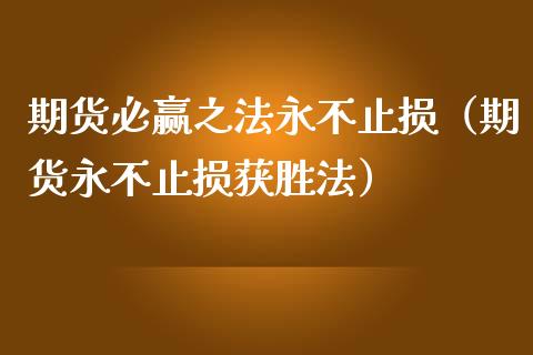 期货必赢之法永不止损（期货永不止损获胜法）_https://cj.lansai.wang_财经百问_第1张