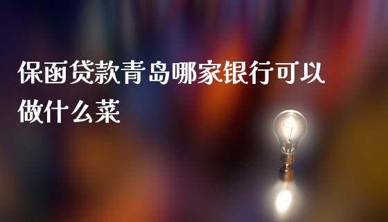 保函贷款青岛哪家银行可以做什么菜_https://cj.lansai.wang_金融问答_第1张