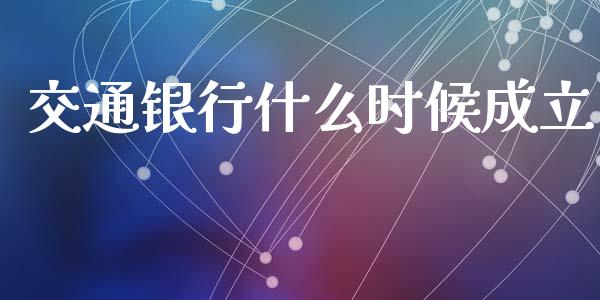 交通银行什么时候成立_https://cj.lansai.wang_理财问答_第1张