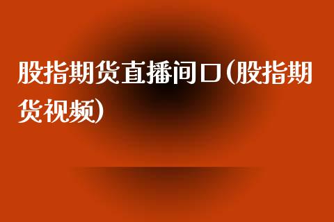 股指期货直播间口(股指期货视频)_https://cj.lansai.wang_会计问答_第1张