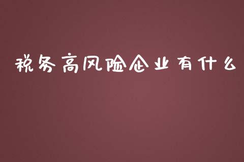 税务高风险企业有什么_https://cj.lansai.wang_会计问答_第1张