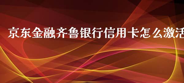 京东金融齐鲁银行信用卡怎么激活_https://cj.lansai.wang_金融问答_第1张