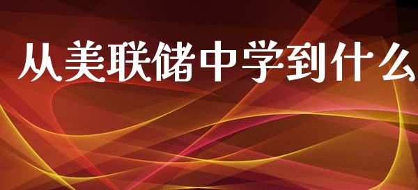 从美联储中学到什么_https://cj.lansai.wang_财经问答_第1张