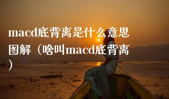 macd底背离是什么意思图解（啥叫macd底背离）_https://cj.lansai.wang_财经问答_第1张