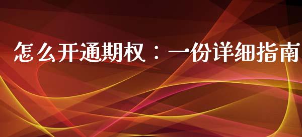 怎么开通期权：一份详细指南_https://cj.lansai.wang_财经问答_第1张