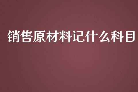 销售原材料记什么科目_https://cj.lansai.wang_会计问答_第1张