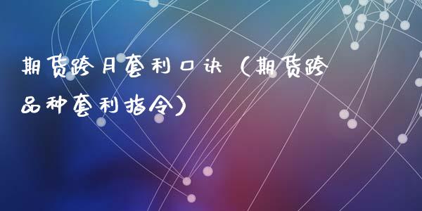 期货跨月套利口诀（期货跨品种套利指令）_https://cj.lansai.wang_金融问答_第1张