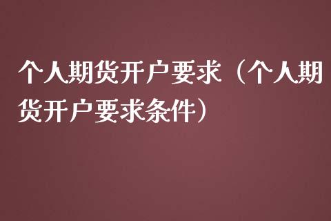 个人期货开户要求（个人期货开户要求条件）_https://cj.lansai.wang_财经百问_第1张