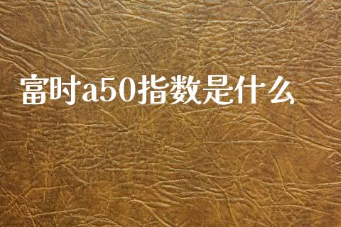 富时a50指数是什么_https://cj.lansai.wang_期货问答_第1张