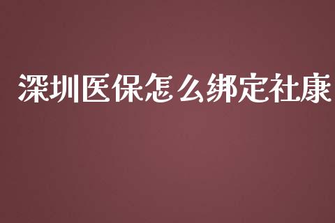 深圳医保怎么绑定社康_https://cj.lansai.wang_保险问答_第1张