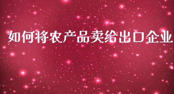 如何将农产品卖给出口企业_https://cj.lansai.wang_理财问答_第1张