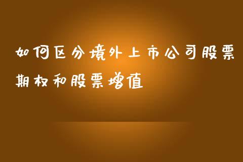 如何区分境外上市公司股票期权和股票增值_https://cj.lansai.wang_股市问答_第1张