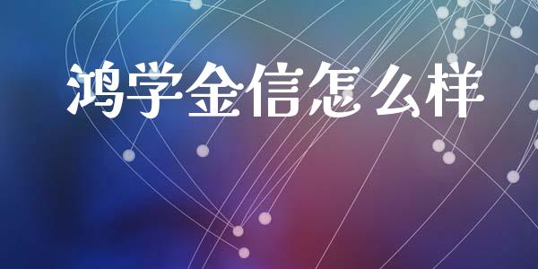 鸿学金信怎么样_https://cj.lansai.wang_股市问答_第1张