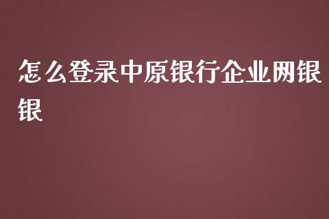 怎么登录中原银行企业网银银_https://cj.lansai.wang_金融问答_第1张